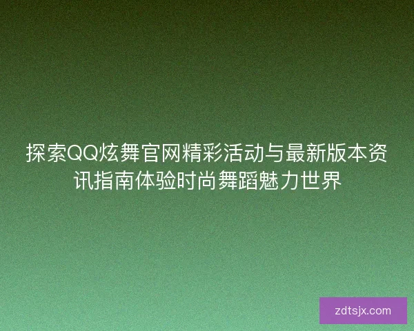探索QQ炫舞官网精彩活动与最新版本资讯指南体验时尚舞蹈魅力世界